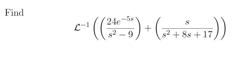 Find
24e-5s
L-1
S
s2 – 9
+ 8s + 17
