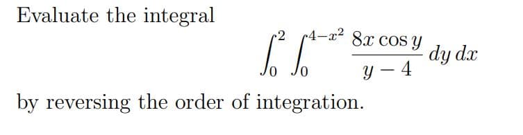 Evaluate the integral
1-x² 8x CoS Y
dy dx
y – 4
by reversing the order of integration.
0,
-
