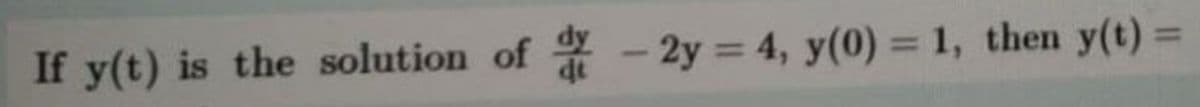 If y(t) is the solution of
at - 2y = 4, y(0) = 1, then y(t):
%3D
%3D
