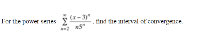 5 (x - 3)"
n5"
For the power series
find the interval of convergence.
n-2
