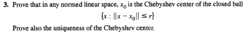 3. Prove that in any normed linear space, x, is the Chebyshev center of the closed ball
{x: ||x – xo|| sr}
Prove also the uniqueness of the Chebyshev center.
