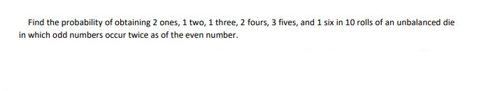 Find the probability of obtaining 2 ones, 1 two, 1 three, 2 fours, 3 fives, and 1 six in 10 rolls of an unbalanced die
in which odd numbers occur twice as of the even number.

