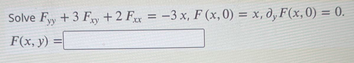 Solve Fyy + 3 Fy +2 Fxx = -3 x, F (x,0) = x, d, F(x,0) = 0.
F(x, y) =
XX
%3D
