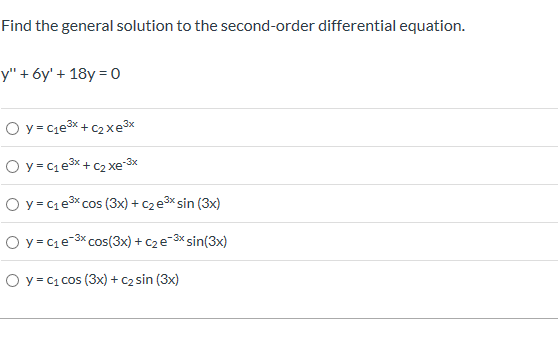 Find the general solution to the second-order differential equation
y" +6y'+18y= 0
O y Cie3x+C2 x e3x
O y C1e3C2xe3
Oy C1e3cos (3x) +c2e3x sin (3x)
O y C1e 3xCos(3x) + c2 e 3 sin(3x)
O y c1Cos (3x) c2 sin (3x)
