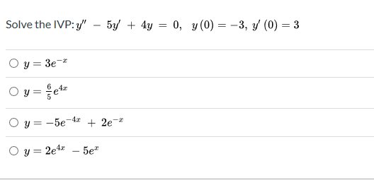 Solve the IVP: y" - 5/ + 4y = 0, y(0) = -3, / (0) = 3
О у 3 Зе
6
y=-5e
2e
4
O y 2e4r
5е"
