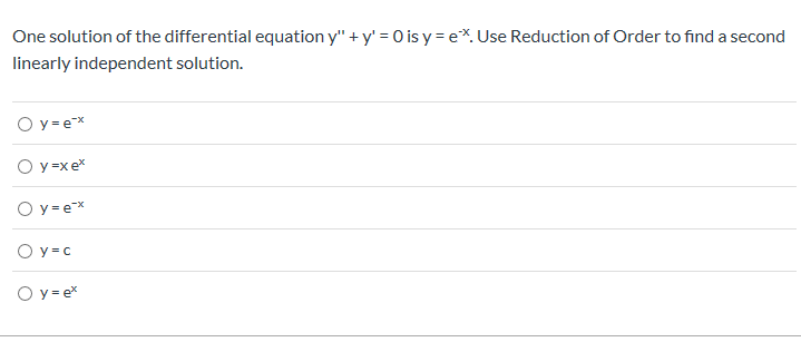 One solution of the differential equation y" +y' = O is y = e. Use Reduction of Order to find a second
linearly independent solution.
O y e
Оу-хе*
Оу-ех
O y c
Оу-ех
