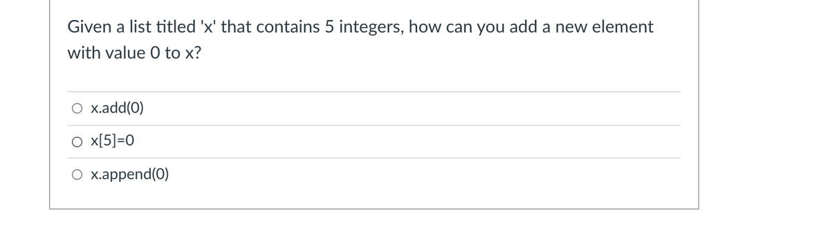 Given a list titled 'x' that contains 5 integers, how can you add a new element
with value 0 to x?
O x.add(0)
O x[5]=0
O x.append(0)
