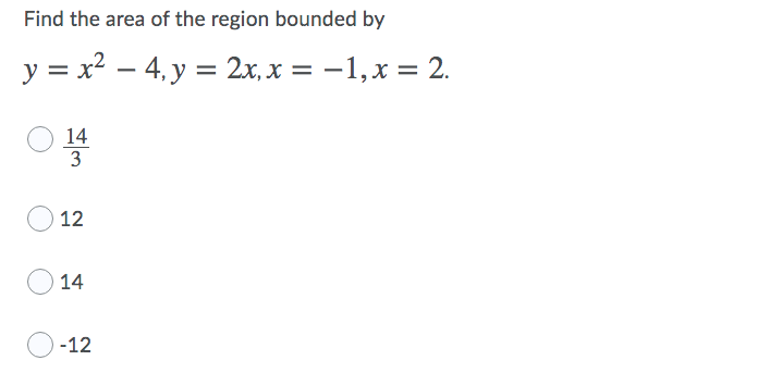 Find the area of the region bounded by
y = x2 – 4. y = 2x, x = -1,x = 2.
14
3
12
O 14
-12
