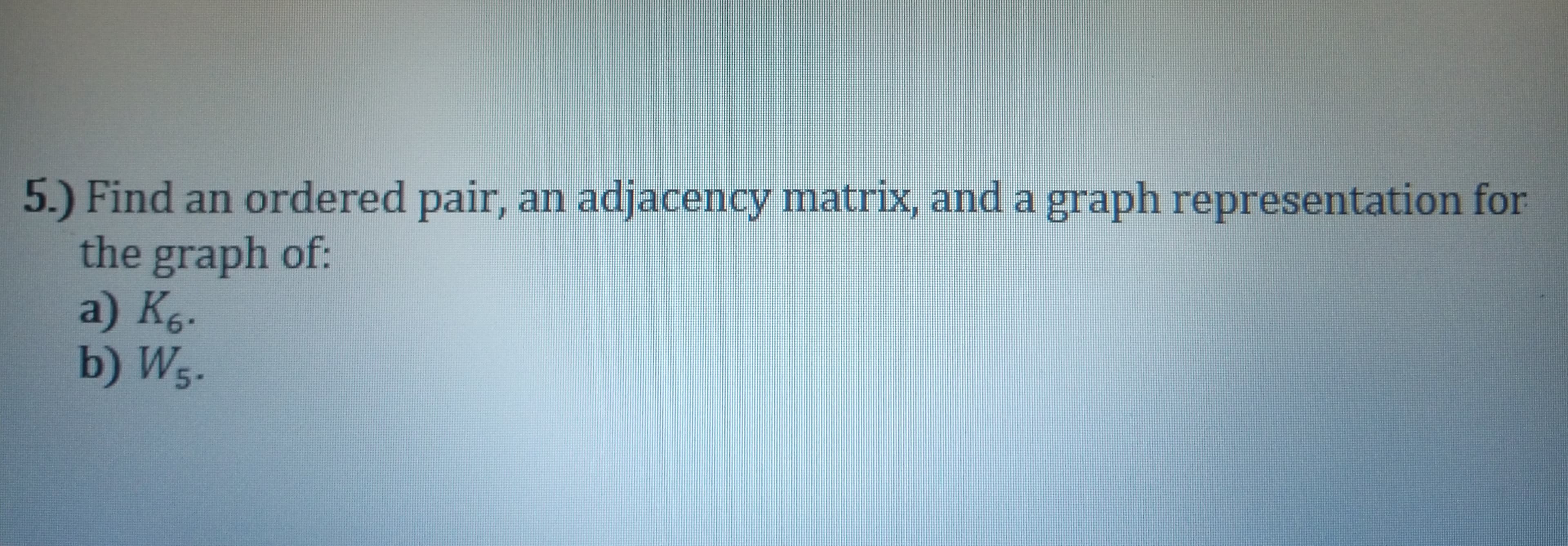 Find an ordered pair, an adjacency matrix, and a graph representation for
the graph of:
