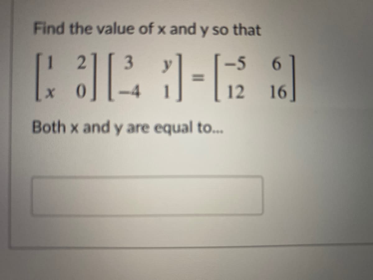 Find the value of x and y so that
3
-5 6
-4
12
16
Both x and y are equal to...
