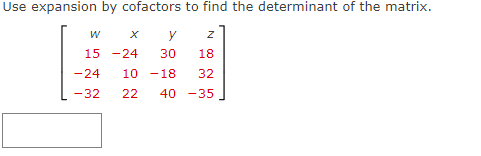 Use expansion by cofactors to find the determinant of the matrix.
15 -24
30
18
-24
10 -18
32
-32
22
40 -35
