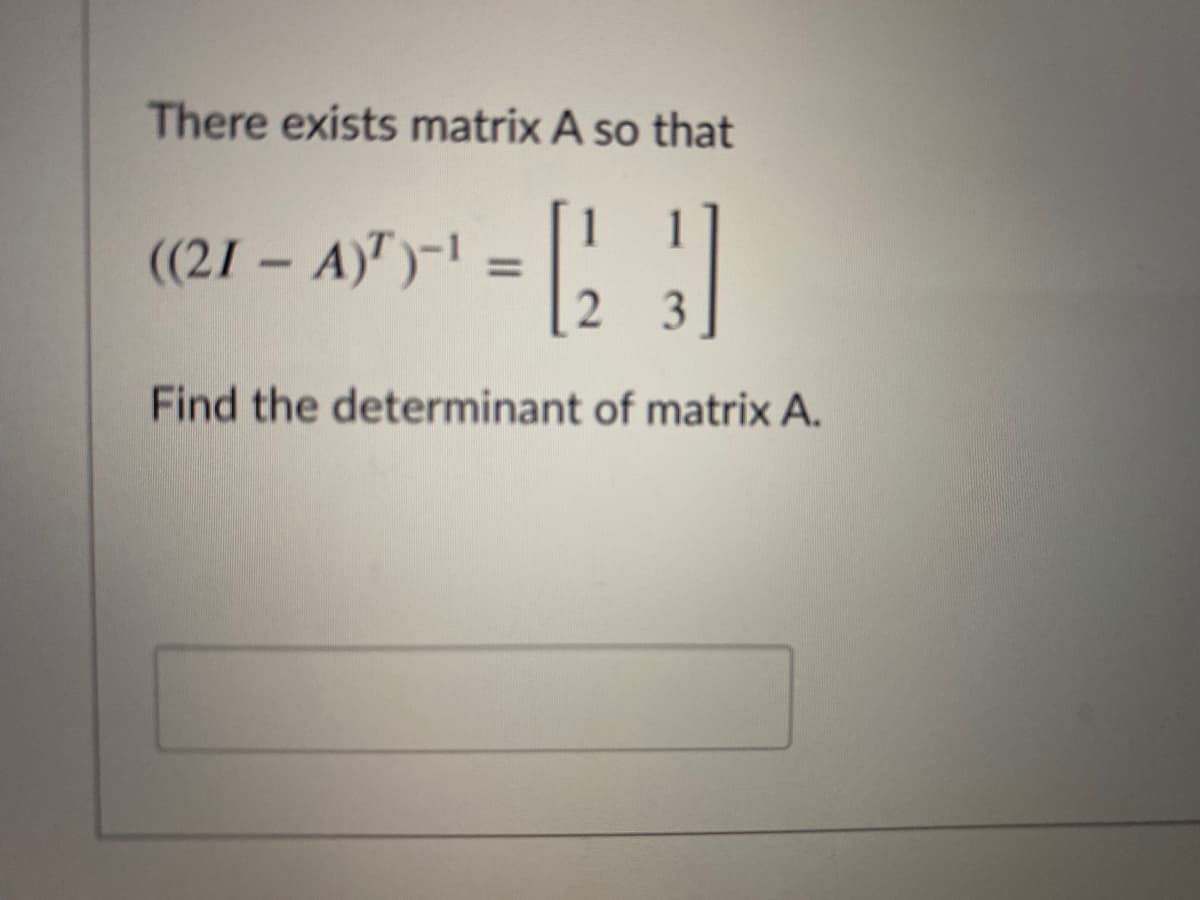 There exists matrix A so that
1
((21 – A)")-1 :
%3D
Find the determinant of matrix A.
