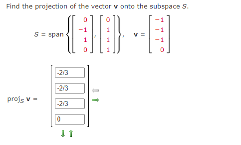 Find the projection of the vector v onto the subspace S.
-1
S = span
1
|-2/3
-2/3
projs v =
-2/3
