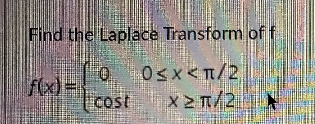 Find the Laplace Transform of f
Osx<T/2
f(x)%D
Cost
X> π/2
