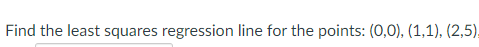 Find the least squares regression line for the points: (0,0), (1,1), (2,5).
