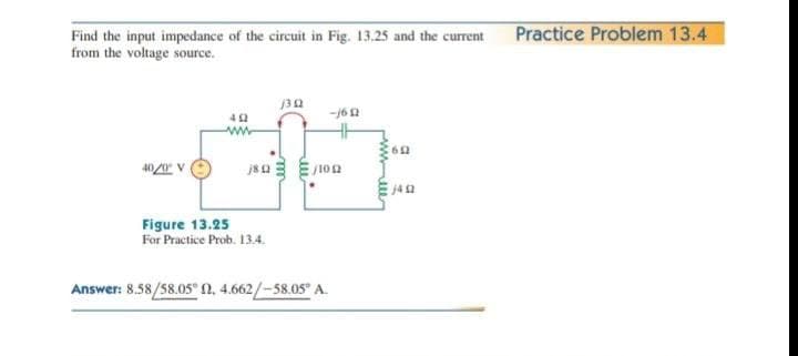 Find the input impedance of the circuit in Fig. 13.25 and the current
from the voltage source.
Practice Problem 13.4
30
-162
40/0 V
Figure 13.25
For Practice Prob. 13.4.
Answer: 8.58/58.05° 2, 4.662/-58.05 A.
