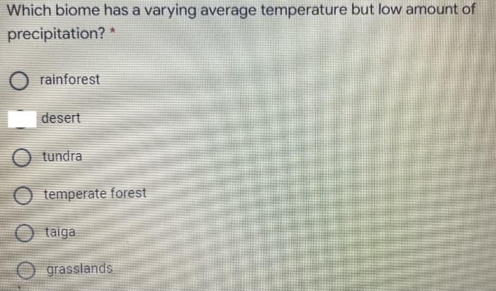 Which biome has a varying average temperature but low amount of
precipitation? *
rainforest
desert
tundra
O temperate forest
O taiga
O grasslands
