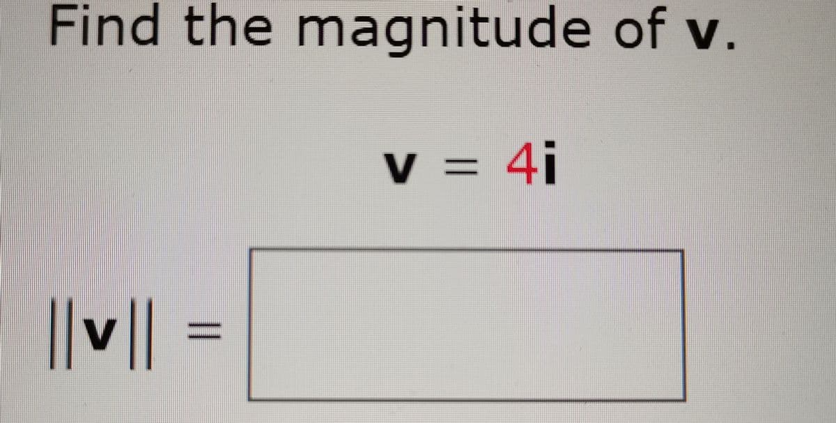 Find the magnitude of v.
V = 4i
||v||
%3D
