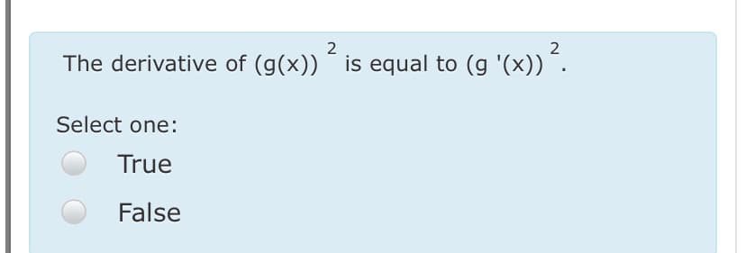 2
2
The derivative of (g(x)) ´ is equal to (g '(x))´.
Select one:
True
False
