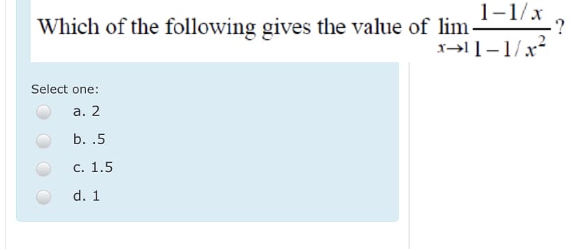 Which of the following gives the value of lim-
1-1/x
?
Select one:
а. 2
b. .5
С. 1.5
d. 1
