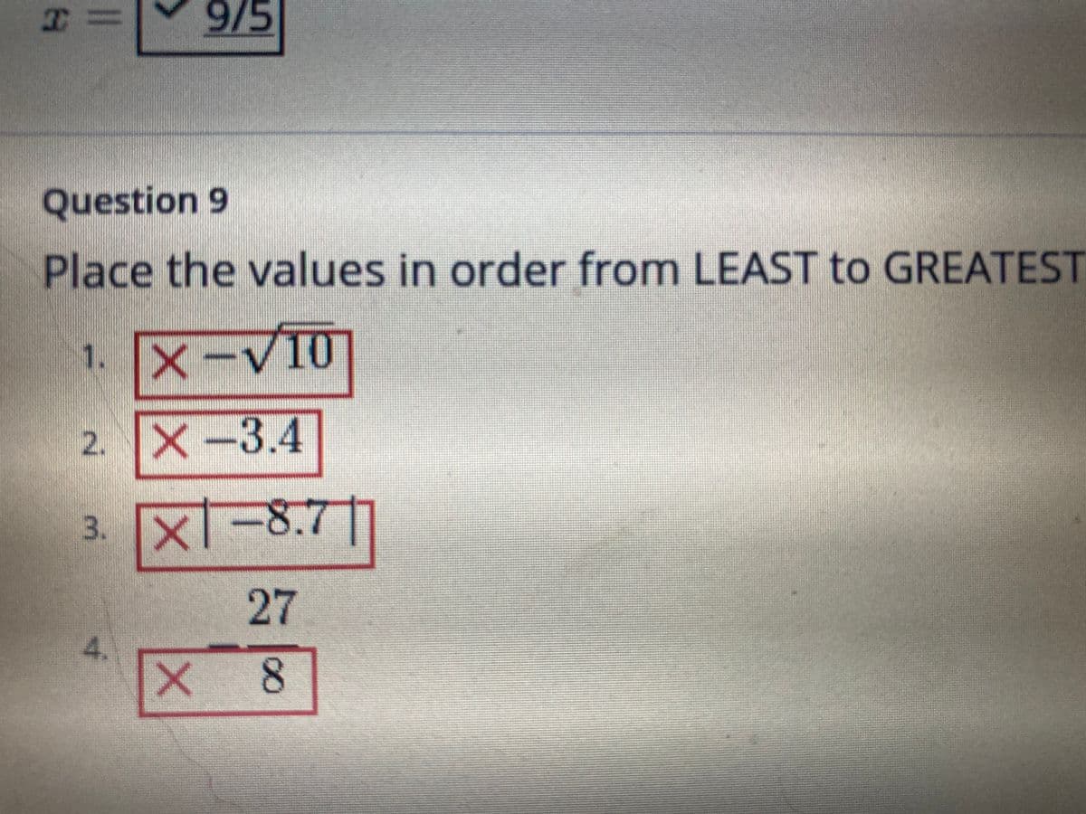 I=
9/5
Question 9
Place the values in order from LEAST to GREATEST
1. X-VI0
2. X-3.4
3. x1-8.7||
27
4.
X 8
