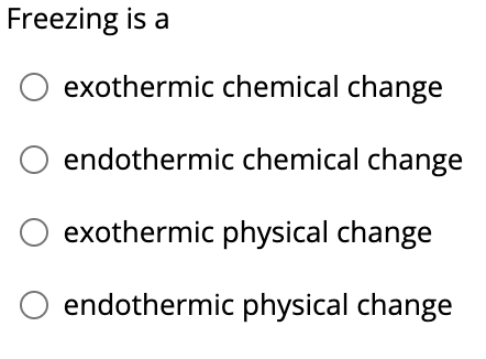 Freezing is a
exothermic chemical change
endothermic chemical change
exothermic physical change
endothermic physical change
