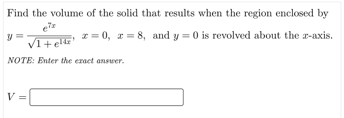 Find the volume of the solid that results when the region enclosed by
x = 0, x = 8, and y = 0 is revolved about the x-axis.
V1+ el4x'
NOTE: Enter the exact answer.
V

