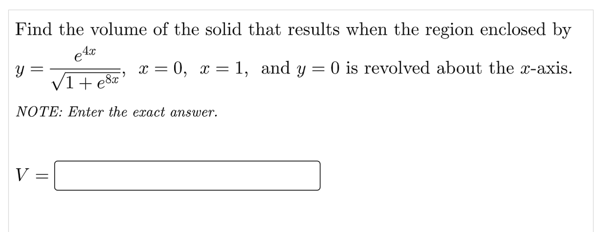 Find the volume of the solid that results when the region enclosed by
0, x = 1, and y
- 0 is revolved about the x-axis.
x =
V1+ e8x°
NOTE: Enter the exact answer.
V
