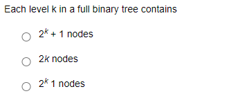 Each level k in a full binary tree contains
2k + 1 nodes
2k nodes
2k 1 nodes
