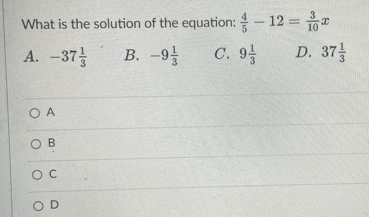 What is the solution of the equation:
12 =
3
10
A. -37
В. —93
C. 9
D. 37
А.
6-
O A
O B
Ос
O D
