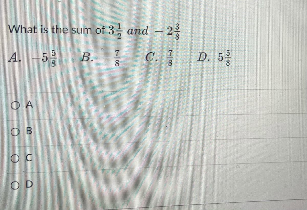 What is the sum of 3 and - 2
A. -5
B. --
7
В.
C. 3
D. 5-
O A
O B
O C
O D
