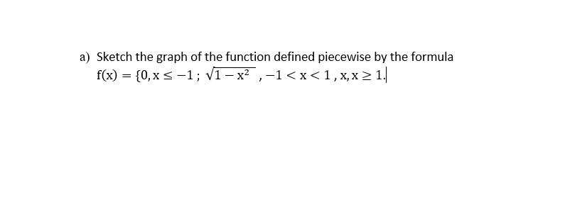 a) Sketch the graph of the function defined piecewise by the formula
f(x) = {0,x < -1; v1 – x ,-1<x<1,x,x > 1.
