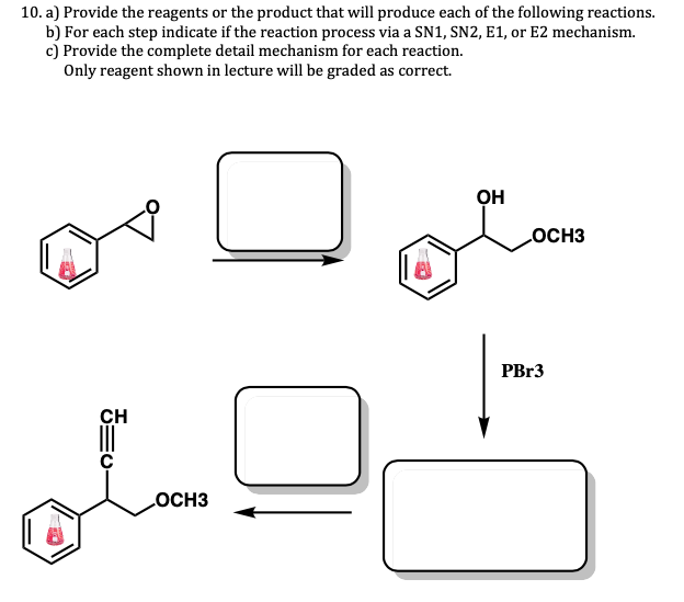 10. a) Provide the reagents or the product that will produce each of the following reactions.
b) For each step indicate if the reaction process via a SN1, SN2, E1, or E2 mechanism.
c) Provide the complete detail mechanism for each reaction.
Only reagent shown in lecture will be graded as correct.
он
OCH3
PB13
CH
LOCH3
