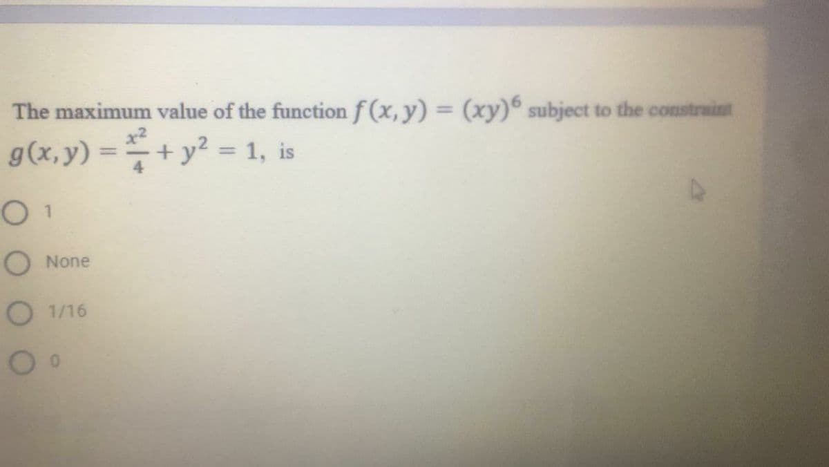 The maximum value of the function f (x, y) = (xy) subject to the constraint
%3D
g(x,y) =+ y² = 1, is
O None
O 1/16
