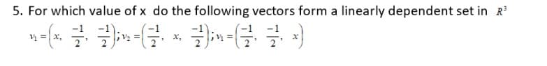 5. For which value of x do the following vectors form a linearly dependent set in R³
n=(x² 7²² );n=G²· ·3)² = (₁ x)