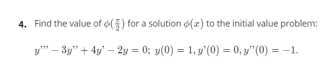 4. Find the value of o() for a solution o(x) to the initial value problem:
y" – 3y" + 4y' – 2y = 0; y(0) = 1, y’(0) = 0, y"(0) = -1.
