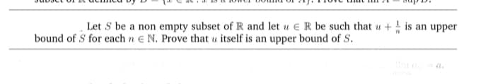 Let S be a non empty subset of R and let u e R be such that u + is an upper
bound of S for each n e N. Prove that u itself is an upper bound of S.
