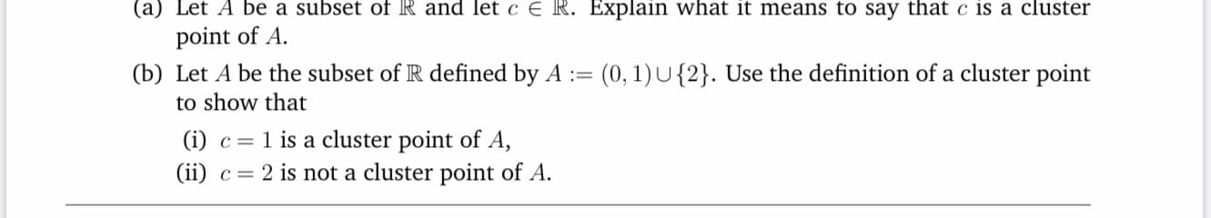 Let A be a subset of R and let c€ R. Explain what it means to say that c is a cluster
point of A.
