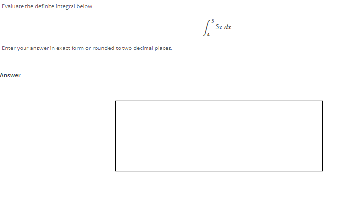 Evaluate the definite integral below.
5x dx
Enter your answer in exact form or rounded to two decimal places.
Answer
