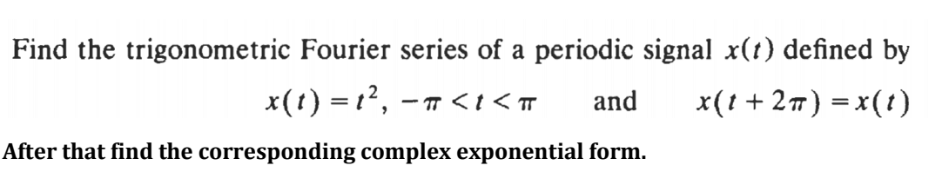 Find the trigonometric Fourier series of a periodic signal x(t) defined by
x(t) = 12, – T <t < T
and
x(1 + 2) = x(1)
After that find the corresponding complex exponential form.
