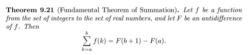 Theorem 9.21 (Fundamental Theorem of Summation). Let f be a function
from the set of integers to the set of real numbers, and let F be an antidifference
of f. Then
E S(k) = F(b+1) – F(a).
k-a
