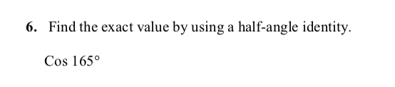 6. Find the exact value by using a half-angle identity.
Cos 165°
