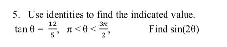 5. Use identities to find the indicated value.
tan 0
12
A < 0 <-
Find sin(20)
5*
2'
