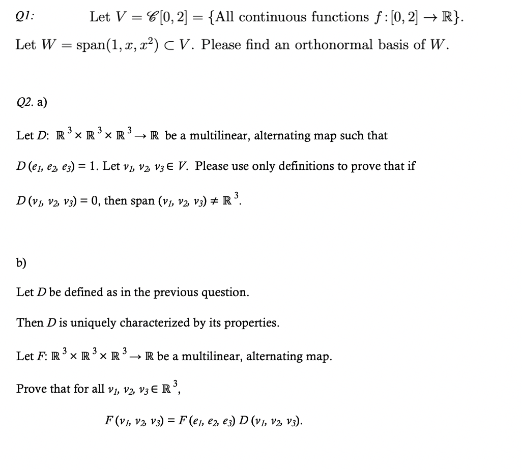 Q1:
Let V = C[0, 2] = {All continuous functions f:[0, 2] → R}.
%3D
Let W = span(1, x, x²) C V. Please find an orthonormal basis of W.
