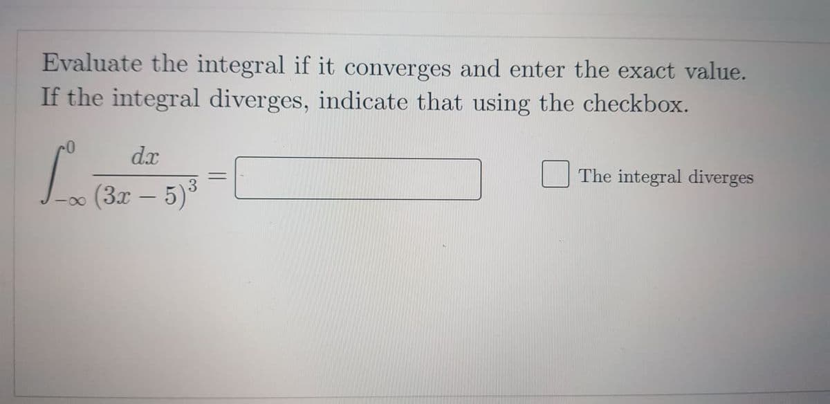 Evaluate the integral if it converges and enter the exact value.
If the integral diverges, indicate that using the checkbox.
dx
The integral diverges
-0 (3x – 5)3
