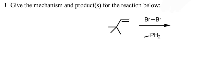 1. Give the mechanism and product(s) for the reaction below:
Br-Br
-PH2
