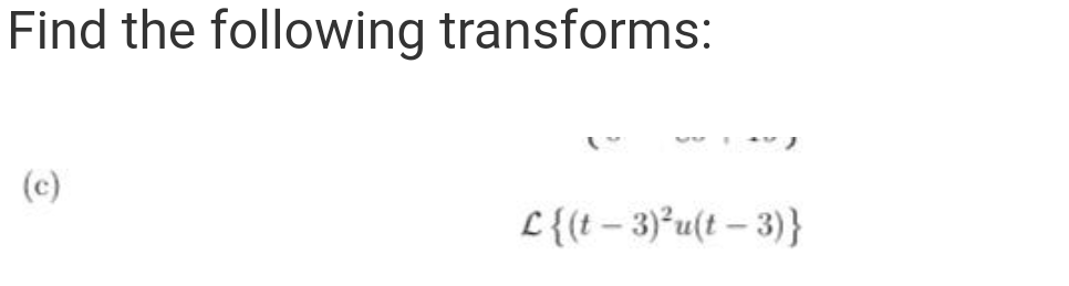Find the following transforms:
(c)
L{(t – 3)²u(t – 3)}
