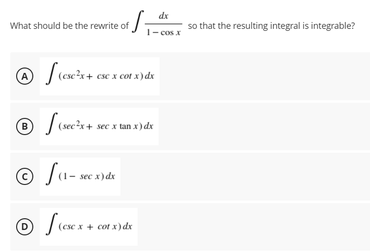 S-
dx
What should be the rewrite of
so that the resulting integral is integrable?
1- cos x
@ / (esc?
:+ csc x cot x) dx
A
B
(sec²x+ sec x tan x) dx
© fu-
c)
sec x) dx
(csc х + cot х)dx
