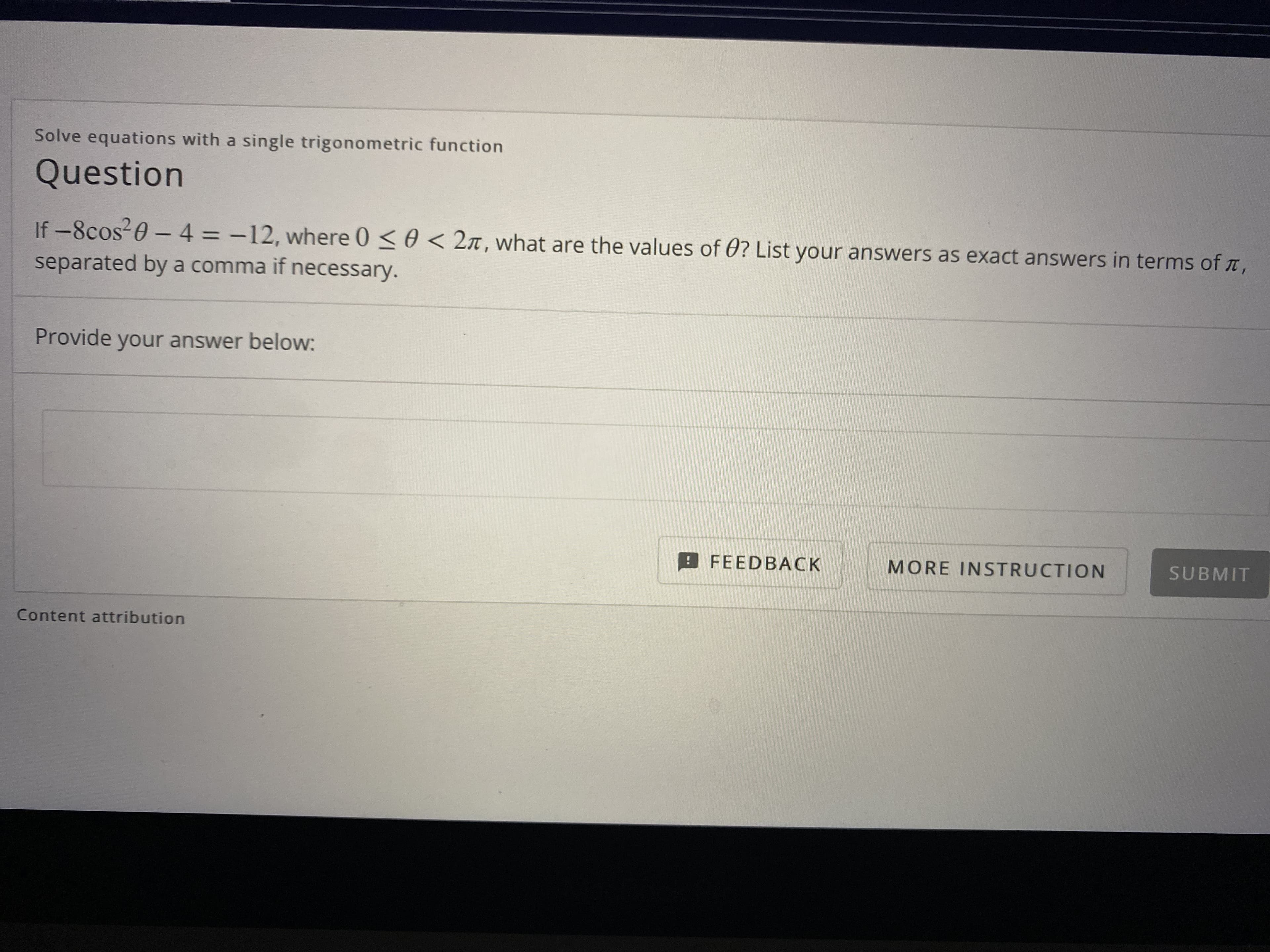 Solve equations with a single trigonometric function
Question
If -8cos20 - 4 = -12, where 0 < 0 < 2n, what are the values of 0? List your answers as exact answers in terms of T,
separated by a comma if necessary.
%3D
Provide your answer below:
