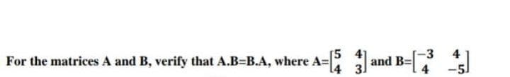 -3
For the matrices A and B, verify that A.B=B.A, where A=[53]
A- and B-³4
B=
-51